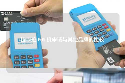 拉卡拉 POS 机申请与其他品牌的比较