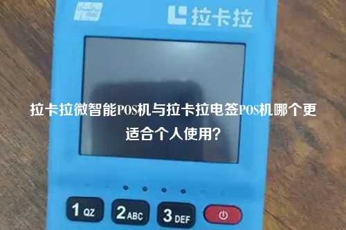 拉卡拉微智能POS机与拉卡拉电签POS机哪个更适合个人使用？