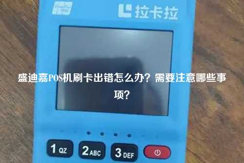 盛迪嘉POS机刷卡出错怎么办？需要注意哪些事项？