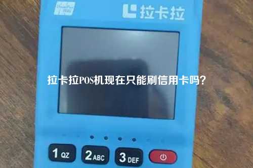 拉卡拉POS机现在只能刷信用卡吗？