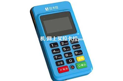 拉卡拉pos 机(网上买拉卡拉pos机安全吗)