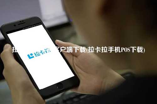 拉卡拉app手机客户端下载(拉卡拉手机POS下载)