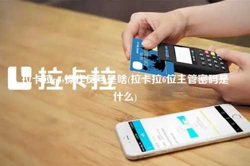 拉卡拉pos操作员号是啥(拉卡拉6位主管密码是什么)
