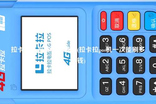 拉卡拉pos机零售价多少(拉卡拉pos机一次能刷多少钱)