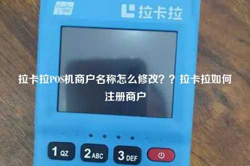 拉卡拉POS机商户名称怎么修改？？拉卡拉如何注册商户