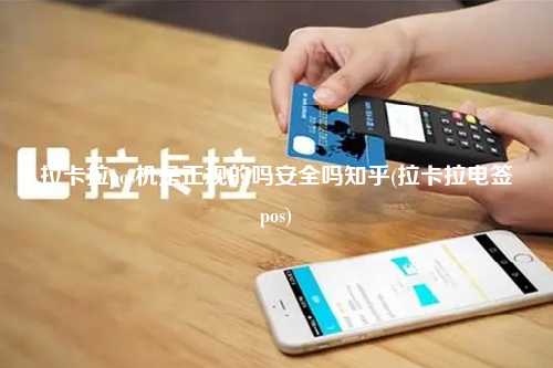 拉卡拉pos机是正规的吗安全吗知乎(拉卡拉电签pos)