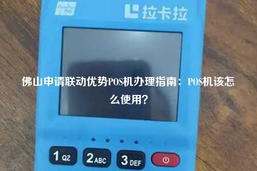 佛山申请联动优势POS机办理指南：POS机该怎么使用？