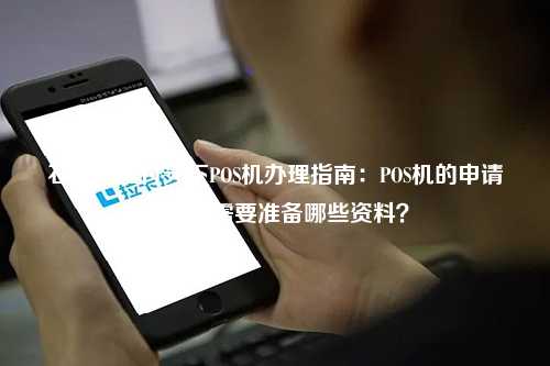 石家庄汇付天下POS机办理指南：POS机的申请条件和需要准备哪些资料？