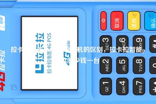 拉卡拉智能pos机和电签机的区别，拉卡拉智能pos机多少钱一台