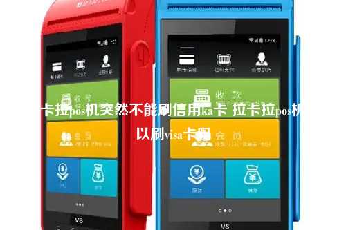 拉卡拉pos机突然不能刷信用ka卡 拉卡拉pos机可以刷visa卡吗
