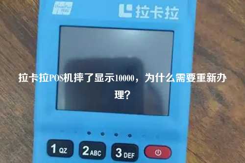 拉卡拉POS机摔了显示10000，为什么需要重新办理？