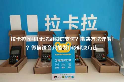 拉卡拉POS机无法刷微信支付？解决方法详解！？微信语音只能发10秒解决方法