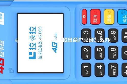 6pos机超出商户限额(超出商户限额怎么办)