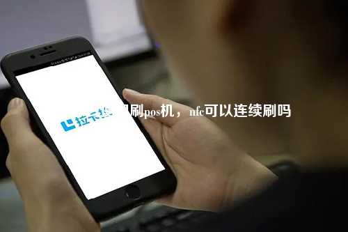 nfc怎么使用刷pos机，nfc可以连续刷吗