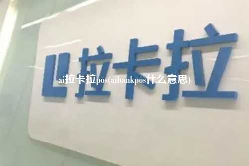 ai拉卡拉pos(aibankpos什么意思)