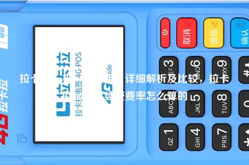 拉卡拉pos机一年费用：详细解析及比较，拉卡拉pos机手续费费率怎么算的