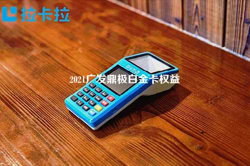 2021广发鼎极白金卡权益