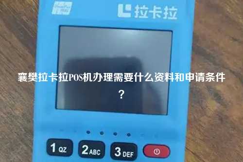 襄樊拉卡拉POS机办理需要什么资料和申请条件？