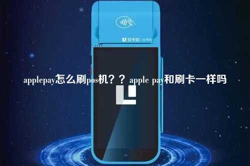 applepay怎么刷pos机？？apple pay和刷卡一样吗