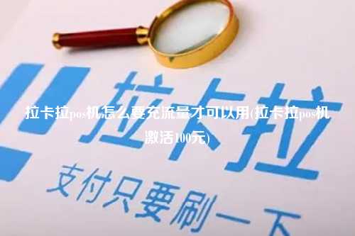 拉卡拉pos机怎么要充流量才可以用(拉卡拉pos机激活100元)