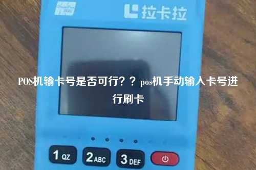 POS机输卡号是否可行？？pos机手动输入卡号进行刷卡