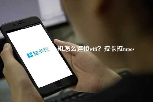 拉卡拉智能pos机怎么连接wifi？拉卡拉mpos